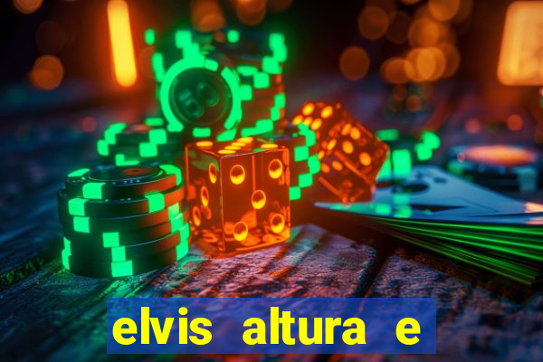 elvis altura e peso elvis bugalu altura e